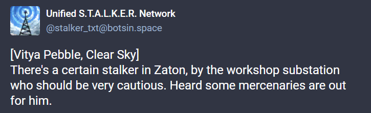 Screenshot of a message the bot posted: [Vitya Pebble, Clear Sky] There's a certain stalker in
            Zaton, by the workshop substation who should be very cautious. Heard some mercenaries are out for him.
